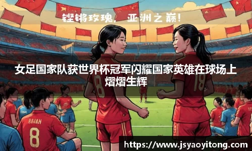 女足国家队获世界杯冠军闪耀国家英雄在球场上熠熠生辉