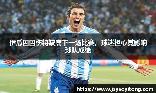 伊瓜因因伤将缺席下一场比赛，球迷担心其影响球队成绩