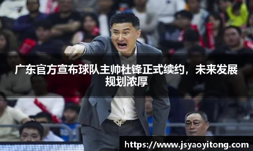 广东官方宣布球队主帅杜锋正式续约，未来发展规划浓厚