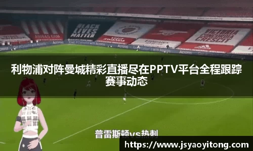 利物浦对阵曼城精彩直播尽在PPTV平台全程跟踪赛事动态
