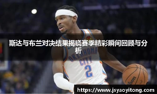 斯达与布兰对决结果揭晓赛季精彩瞬间回顾与分析