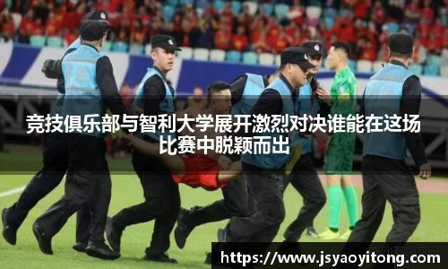 竞技俱乐部与智利大学展开激烈对决谁能在这场比赛中脱颖而出