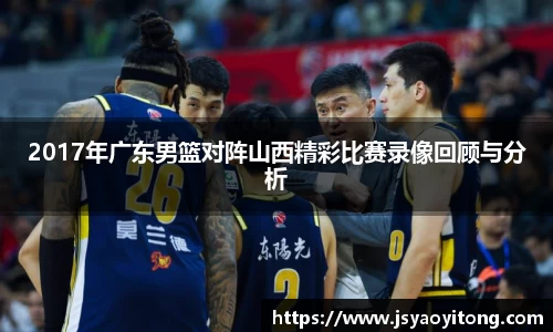 2017年广东男篮对阵山西精彩比赛录像回顾与分析