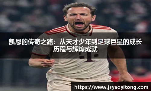 凯恩的传奇之路：从天才少年到足球巨星的成长历程与辉煌成就