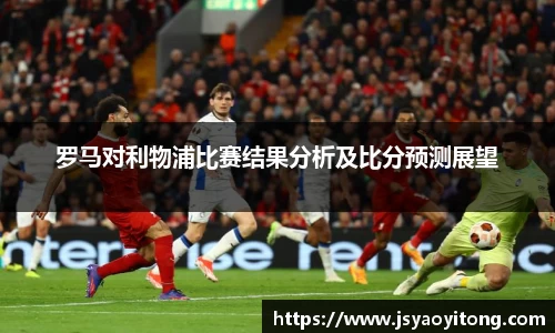 罗马对利物浦比赛结果分析及比分预测展望