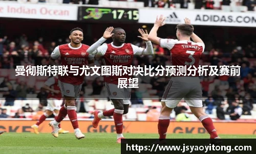 曼彻斯特联与尤文图斯对决比分预测分析及赛前展望